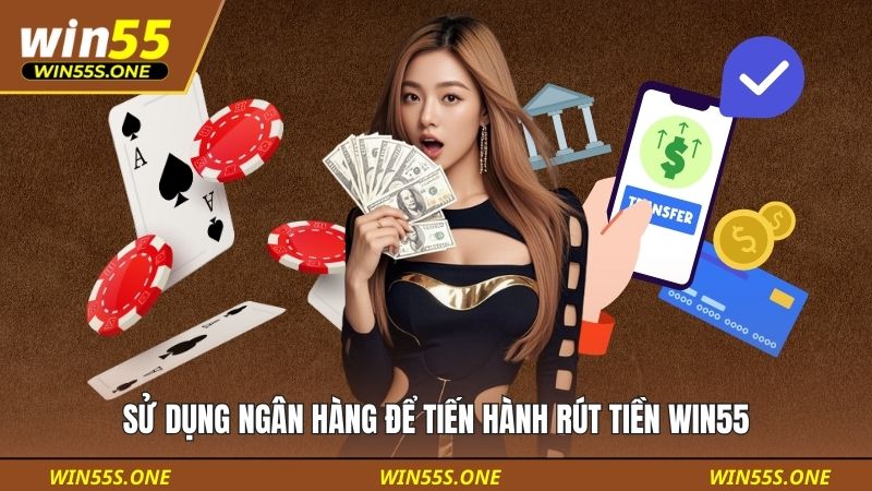 rút tiền win55 1 Sử dụng ngân hàng để tiến hành rút tiền WIN55